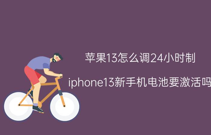 苹果13怎么调24小时制 iphone13新手机电池要激活吗？